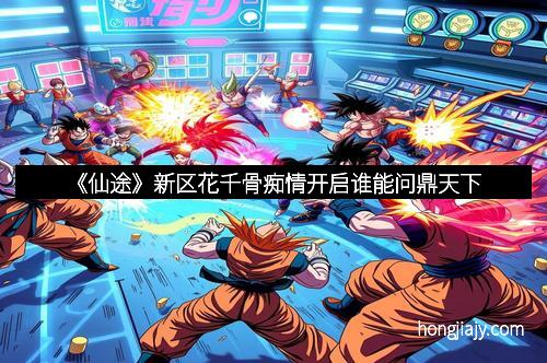 《仙途》新区花千骨痴情开启谁能问鼎天下